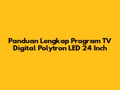 Panduan Lengkap Program TV Digital Polytron LED 24 Inch