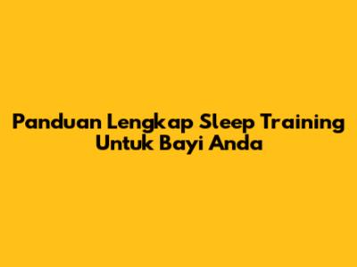 Panduan Lengkap Sleep Training Untuk Bayi Anda