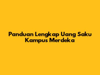 Panduan Lengkap Uang Saku Kampus Merdeka