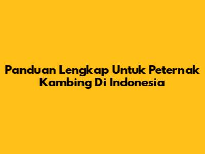 Panduan Lengkap Untuk Peternak Kambing Di Indonesia