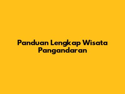 Panduan Lengkap Wisata Pangandaran
