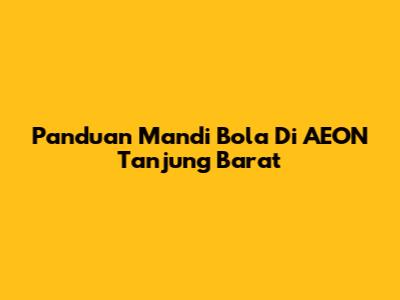 Panduan Mandi Bola Di AEON Tanjung Barat