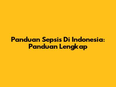 Panduan Sepsis Di Indonesia: Panduan Lengkap