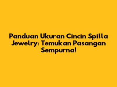 Panduan Ukuran Cincin Spilla Jewelry: Temukan Pasangan Sempurna!