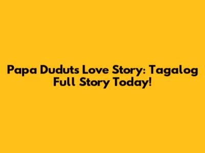 Papa Dudut's Love Story: Tagalog Full Story Today!