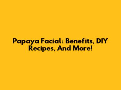 Papaya Facial: Benefits, DIY Recipes, And More!