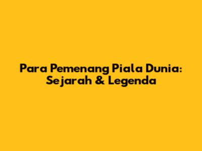 Para Pemenang Piala Dunia: Sejarah & Legenda