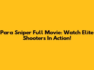 Para Sniper Full Movie: Watch Elite Shooters In Action!