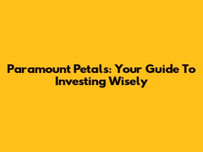 Paramount Petals: Your Guide To Investing Wisely