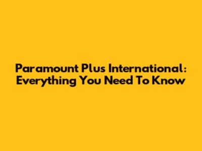 Paramount Plus International: Everything You Need To Know