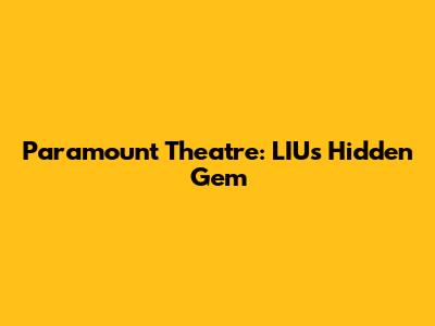 Paramount Theatre: LIU's Hidden Gem