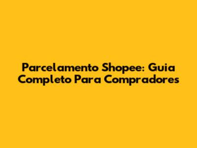 Parcelamento Shopee: Guia Completo Para Compradores