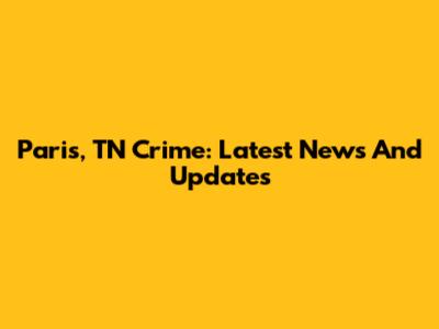 Paris, TN Crime: Latest News And Updates