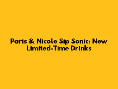 Paris & Nicole Sip Sonic: New Limited-Time Drinks