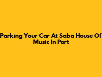 Parking Your Car At Saba House Of Music In Port