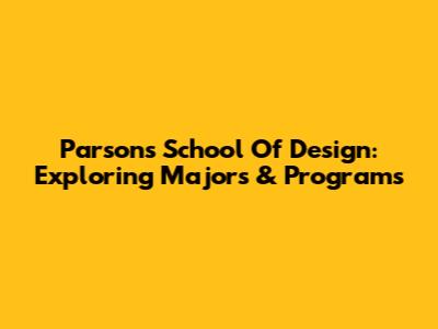Parsons School Of Design: Exploring Majors & Programs