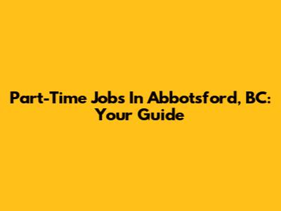 Part-Time Jobs In Abbotsford, BC: Your Guide
