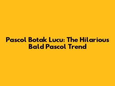 Pascol Botak Lucu: The Hilarious Bald Pascol Trend