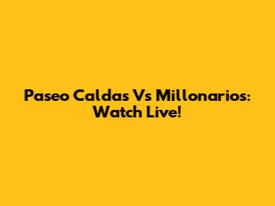 Paseo Caldas Vs Millonarios: Watch Live!