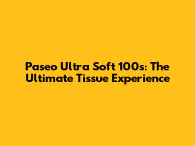 Paseo Ultra Soft 100s: The Ultimate Tissue Experience