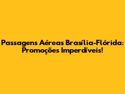 Passagens Aéreas Brasília-Flórida: Promoções Imperdíveis!