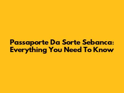 Passaporte Da Sorte Sebanca: Everything You Need To Know