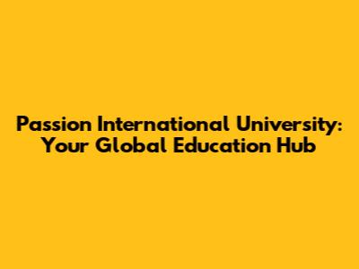 Passion International University: Your Global Education Hub