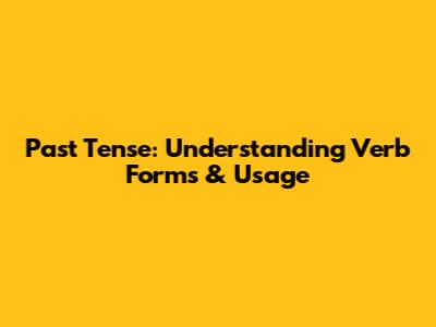 Past Tense: Understanding Verb Forms & Usage