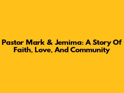Pastor Mark & Jemima: A Story Of Faith, Love, And Community