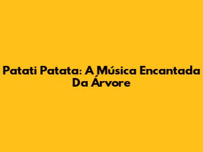 Patati Patata: A Música Encantada Da Árvore