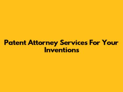 Patent Attorney Services For Your Inventions