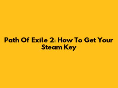 Path Of Exile 2: How To Get Your Steam Key