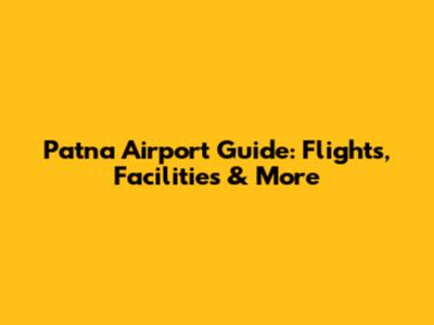 Patna Airport Guide: Flights, Facilities & More