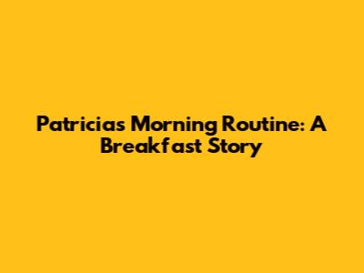 Patricia's Morning Routine: A Breakfast Story