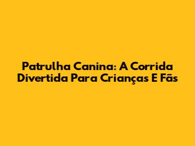 Patrulha Canina: A Corrida Divertida Para Crianças E Fãs