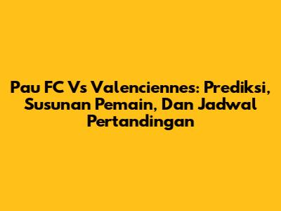 Pau FC Vs Valenciennes: Prediksi, Susunan Pemain, Dan Jadwal Pertandingan