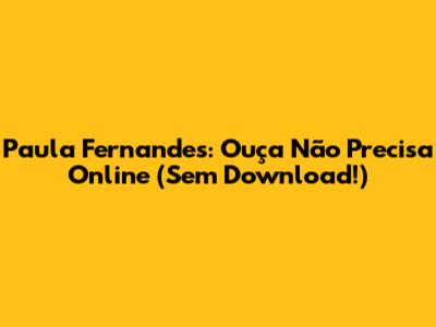 Paula Fernandes: Ouça 'Não Precisa' Online (Sem Download!)