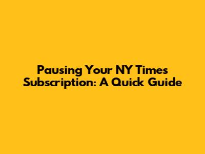 Pausing Your NY Times Subscription: A Quick Guide