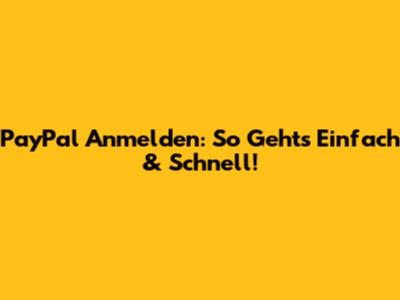 PayPal Anmelden: So Geht's Einfach & Schnell!