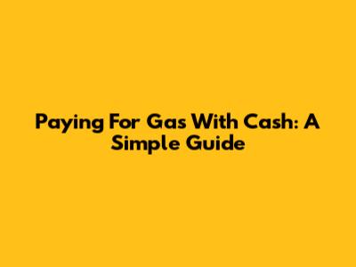 Paying For Gas With Cash: A Simple Guide