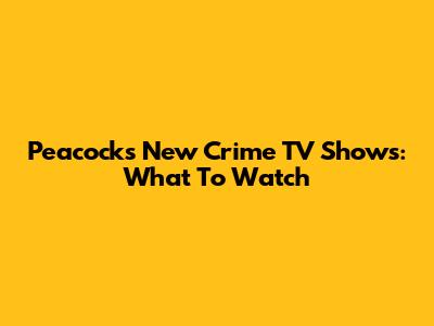 Peacock's New Crime TV Shows: What To Watch