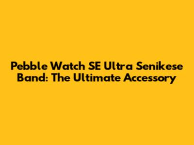 Pebble Watch SE Ultra Senikese Band: The Ultimate Accessory