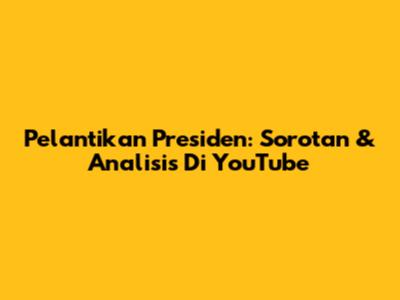 Pelantikan Presiden: Sorotan & Analisis Di YouTube