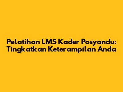 Pelatihan LMS Kader Posyandu: Tingkatkan Keterampilan Anda