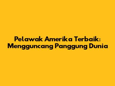 Pelawak Amerika Terbaik: Mengguncang Panggung Dunia