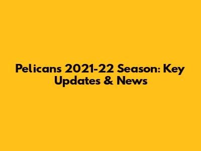 Pelicans' 2021-22 Season: Key Updates & News