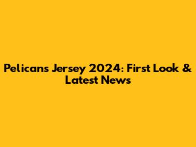 Pelicans Jersey 2024: First Look & Latest News