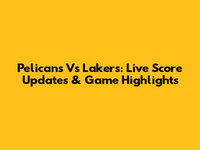 Pelicans Vs Lakers: Live Score Updates & Game Highlights