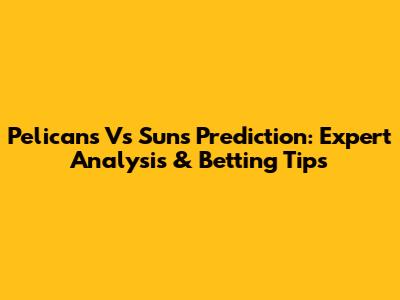 Pelicans Vs Suns Prediction: Expert Analysis & Betting Tips