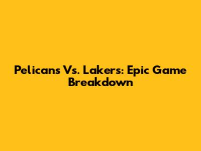 Pelicans Vs. Lakers: Epic Game Breakdown